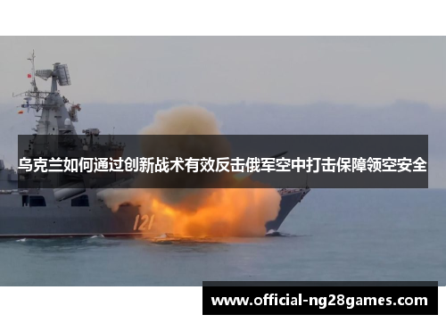 乌克兰如何通过创新战术有效反击俄军空中打击保障领空安全