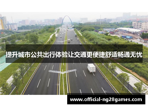 提升城市公共出行体验让交通更便捷舒适畅通无忧