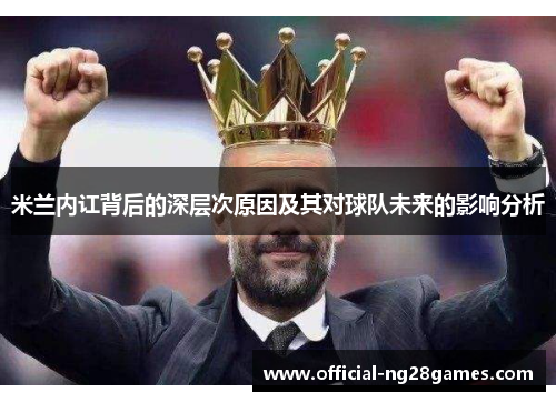 米兰内讧背后的深层次原因及其对球队未来的影响分析