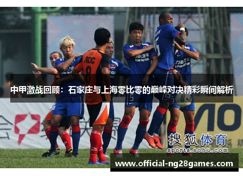 中甲激战回顾：石家庄与上海零比零的巅峰对决精彩瞬间解析