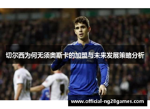 切尔西为何无须奥斯卡的加盟与未来发展策略分析