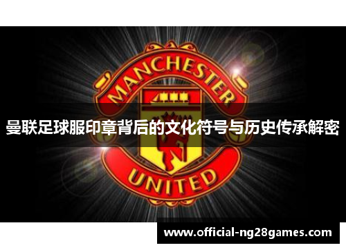 曼联足球服印章背后的文化符号与历史传承解密