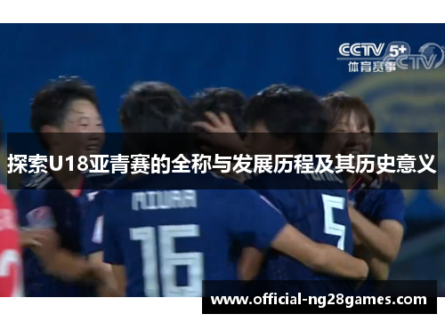 探索U18亚青赛的全称与发展历程及其历史意义