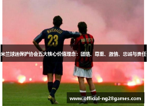 米兰球迷保护协会五大核心价值理念：团结、尊重、激情、忠诚与责任