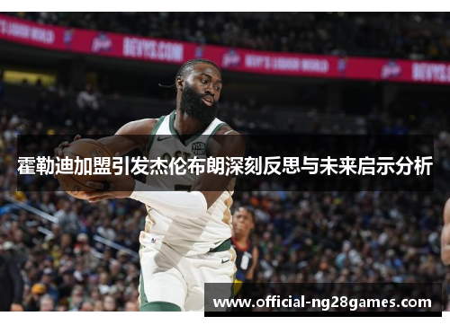 霍勒迪加盟引发杰伦布朗深刻反思与未来启示分析