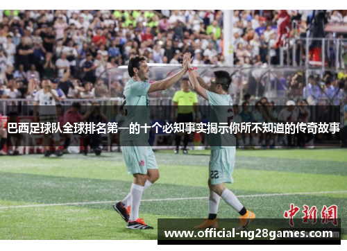 巴西足球队全球排名第一的十个必知事实揭示你所不知道的传奇故事