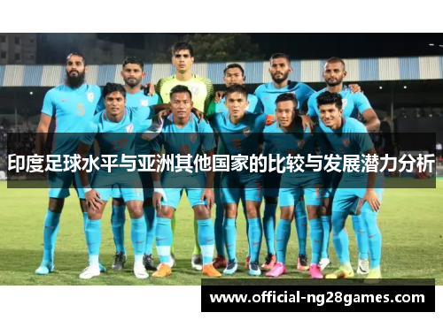 印度足球水平与亚洲其他国家的比较与发展潜力分析