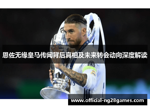 恩佐无缘皇马传闻背后真相及未来转会动向深度解读