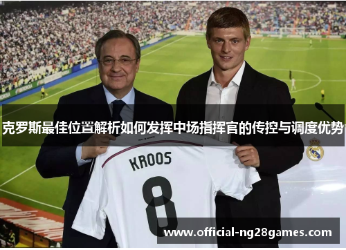 克罗斯最佳位置解析如何发挥中场指挥官的传控与调度优势