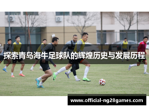 探索青岛海牛足球队的辉煌历史与发展历程
