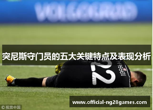 突尼斯守门员的五大关键特点及表现分析