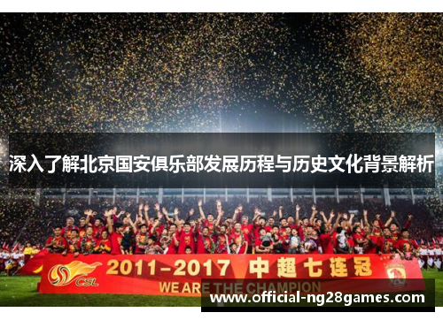 深入了解北京国安俱乐部发展历程与历史文化背景解析