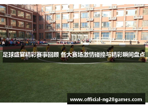 足球盛宴精彩赛事回顾 各大赛场激情碰撞与精彩瞬间盘点