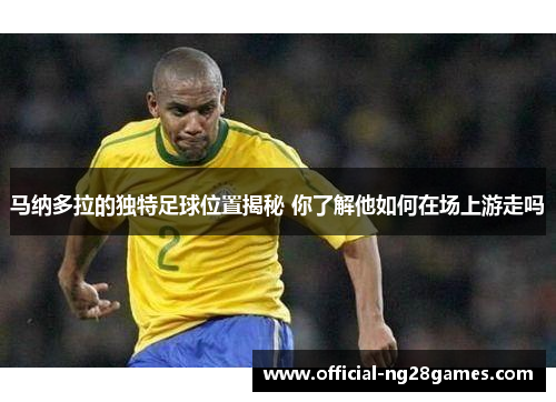 马纳多拉的独特足球位置揭秘 你了解他如何在场上游走吗