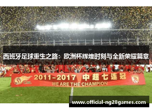 西班牙足球重生之路：欧洲杯辉煌时刻与全新荣耀篇章