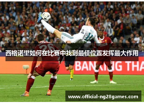 西格诺里如何在比赛中找到最佳位置发挥最大作用