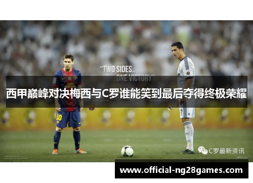西甲巅峰对决梅西与C罗谁能笑到最后夺得终极荣耀