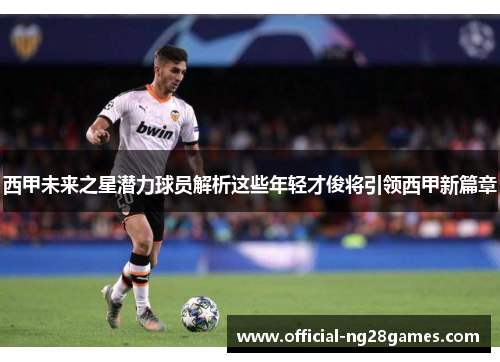 西甲未来之星潜力球员解析这些年轻才俊将引领西甲新篇章