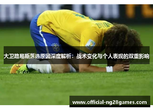 大卫路易斯落选原因深度解析：战术变化与个人表现的双重影响