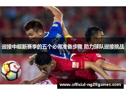 迎接中超新赛季的五个必做准备步骤 助力球队迎接挑战