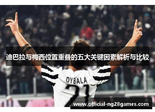 迪巴拉与梅西位置重叠的五大关键因素解析与比较