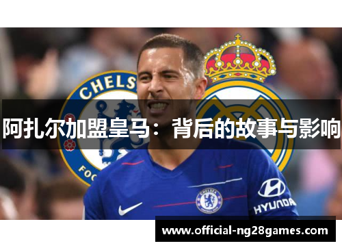 阿扎尔加盟皇马：背后的故事与影响