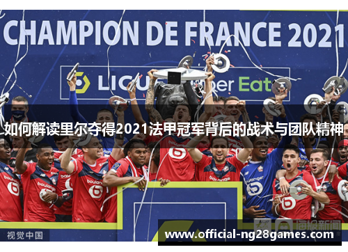 如何解读里尔夺得2021法甲冠军背后的战术与团队精神