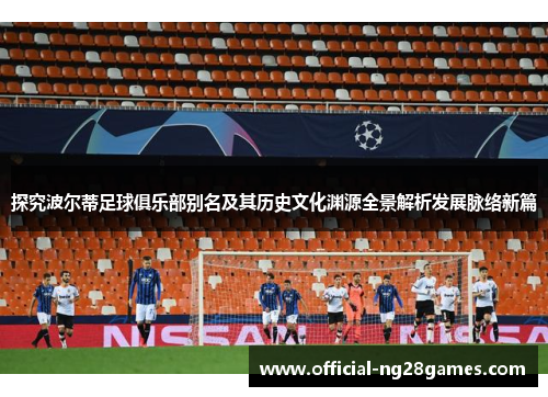 探究波尔蒂足球俱乐部别名及其历史文化渊源全景解析发展脉络新篇