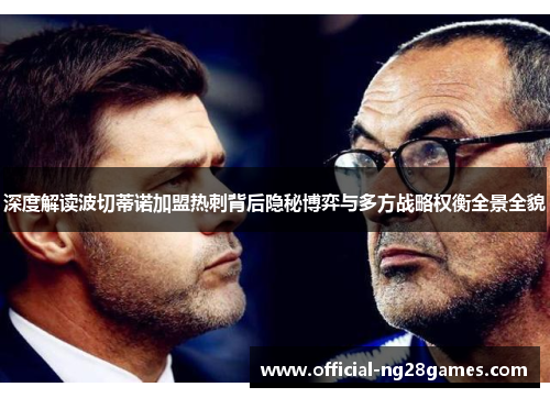 深度解读波切蒂诺加盟热刺背后隐秘博弈与多方战略权衡全景全貌