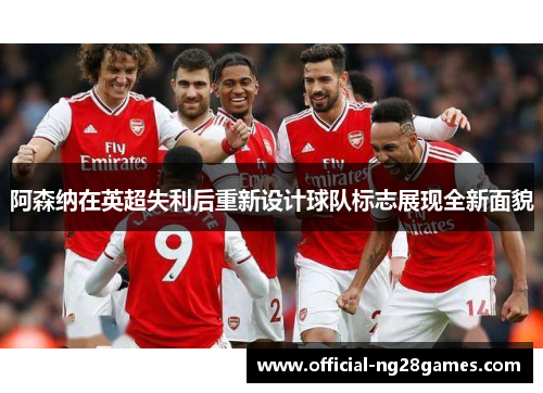 阿森纳在英超失利后重新设计球队标志展现全新面貌