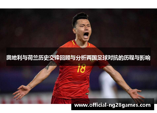 奥地利与荷兰历史交锋回顾与分析两国足球对抗的历程与影响